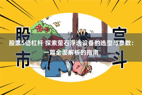 股票5倍杠杆 探索萤石浮选设备的选型与参数：一篇全面解析的指南