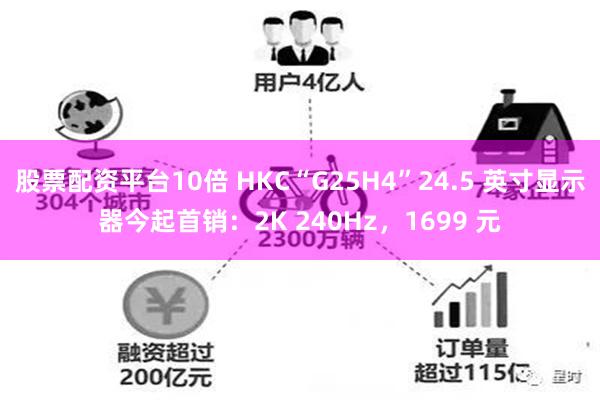 股票配资平台10倍 HKC“G25H4”24.5 英寸显示器今起首销：2K 240Hz，1699 元