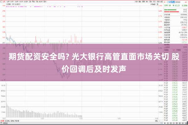 期货配资安全吗? 光大银行高管直面市场关切 股价回调后及时发声