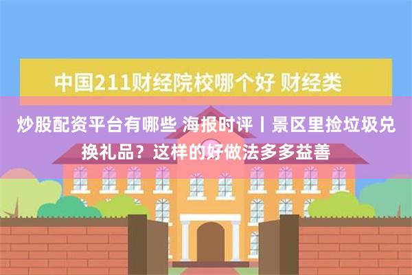 炒股配资平台有哪些 海报时评丨景区里捡垃圾兑换礼品？这样的好做法多多益善