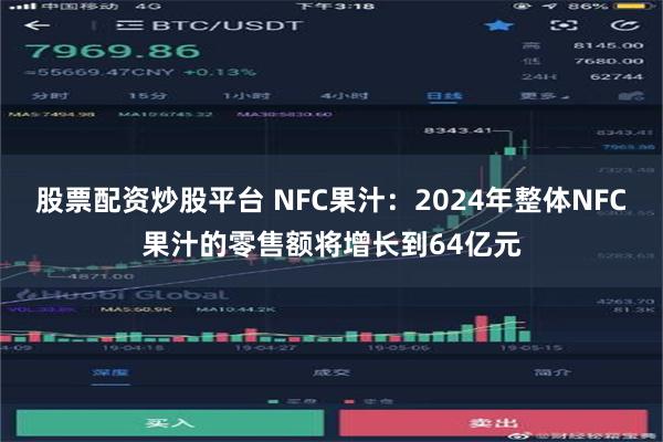 股票配资炒股平台 NFC果汁：2024年整体NFC果汁的零售额将增长到64亿元