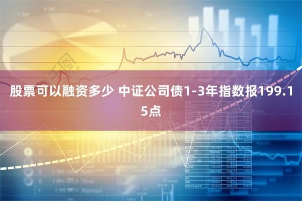 股票可以融资多少 中证公司债1-3年指数报199.15点