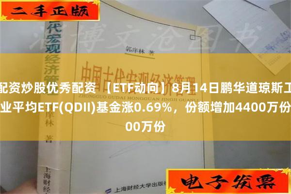 配资炒股优秀配资 【ETF动向】8月14日鹏华道琼斯工业平均ETF(QDII)基金涨0.69%，份额增加4400万份