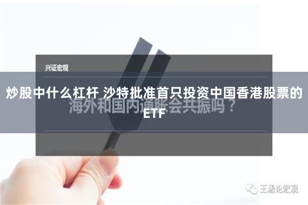 炒股中什么杠杆 沙特批准首只投资中国香港股票的ETF