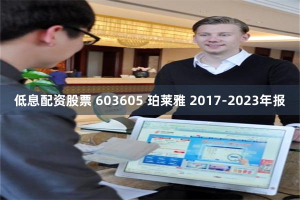 低息配资股票 603605 珀莱雅 2017-2023年报