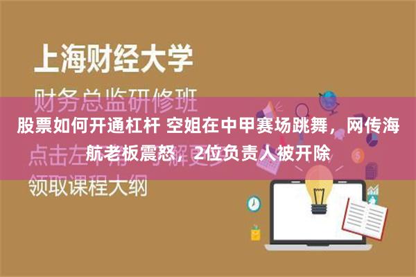 股票如何开通杠杆 空姐在中甲赛场跳舞，网传海航老板震怒，2位负责人被开除