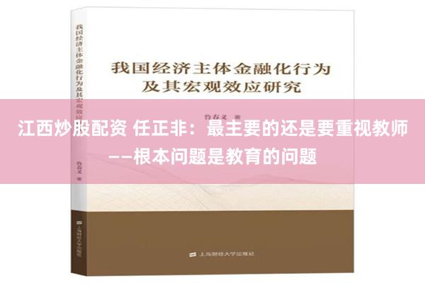 江西炒股配资 任正非：最主要的还是要重视教师——根本问题是教育的问题