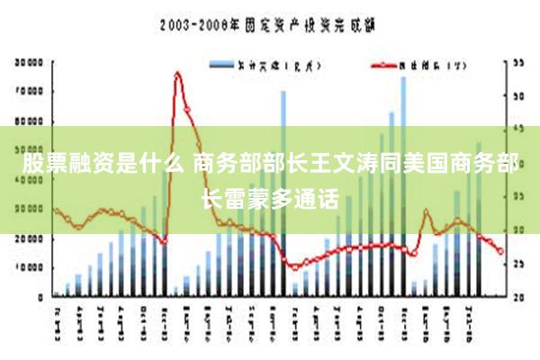 股票融资是什么 商务部部长王文涛同美国商务部长雷蒙多通话