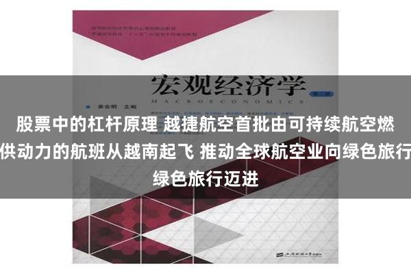 股票中的杠杆原理 越捷航空首批由可持续航空燃料提供动力的航班从越南起飞 推动全球航空业向绿色旅行迈进