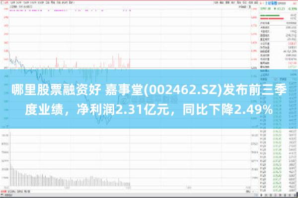 哪里股票融资好 嘉事堂(002462.SZ)发布前三季度业绩，净利润2.31亿元，同比下降2.49%