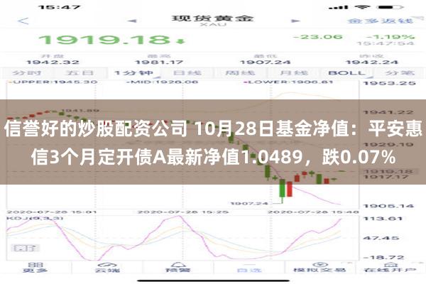 信誉好的炒股配资公司 10月28日基金净值：平安惠信3个月定开债A最新净值1.0489，跌0.07%