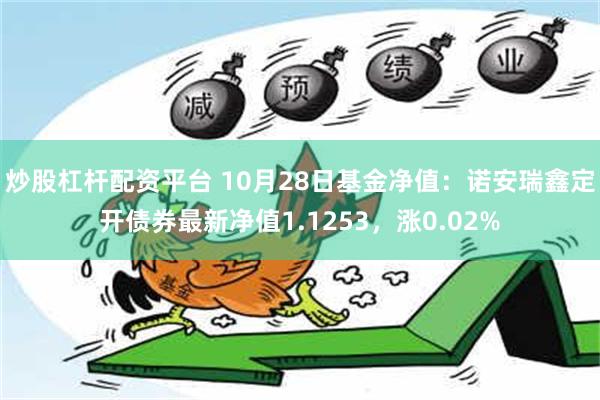 炒股杠杆配资平台 10月28日基金净值：诺安瑞鑫定开债券最新净值1.1253，涨0.02%