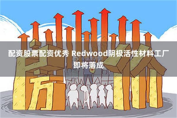 配资股票配资优秀 Redwood阴极活性材料工厂即将落成