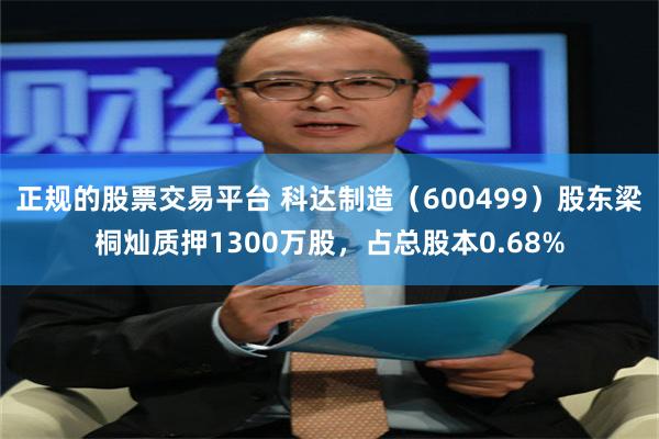 正规的股票交易平台 科达制造（600499）股东梁桐灿质押1300万股，占总股本0.68%