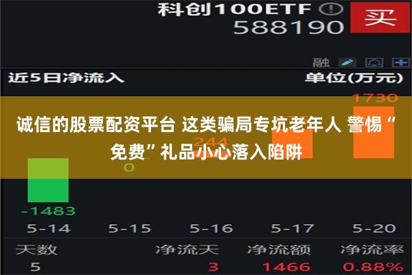 诚信的股票配资平台 这类骗局专坑老年人 警惕“免费”礼品小心落入陷阱