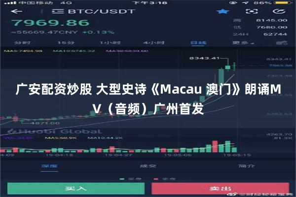 广安配资炒股 大型史诗《Macau 澳门》朗诵MV（音频）广州首发