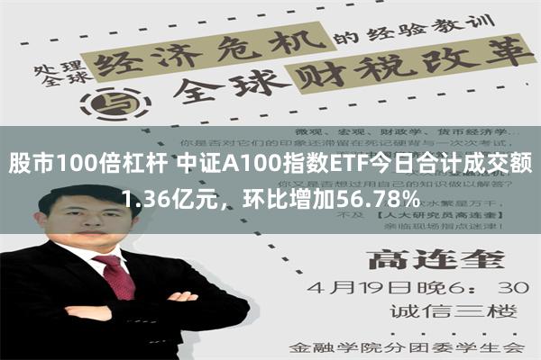 股市100倍杠杆 中证A100指数ETF今日合计成交额1.36亿元，环比增加56.78%