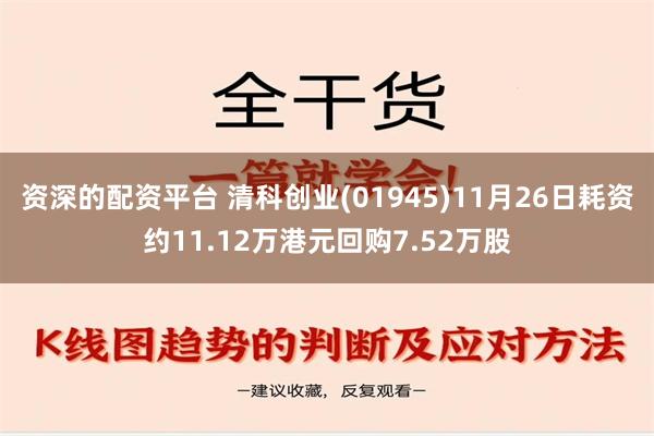 资深的配资平台 清科创业(01945)11月26日耗资约11.12万港元回购7.52万股