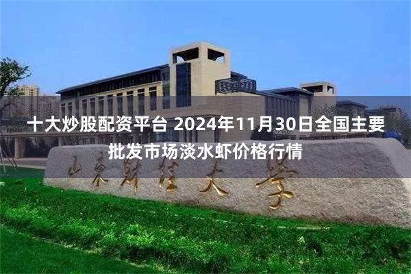 十大炒股配资平台 2024年11月30日全国主要批发市场淡水虾价格行情