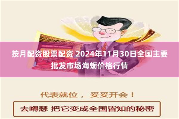 按月配资股票配资 2024年11月30日全国主要批发市场海蛎价格行情