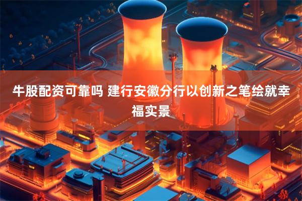 牛股配资可靠吗 建行安徽分行以创新之笔绘就幸福实景