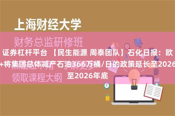 证券杠杆平台 【民生能源 周泰团队】石化日报：欧佩克+将集团总体减产石油366万桶/日的政策延长至2026年底