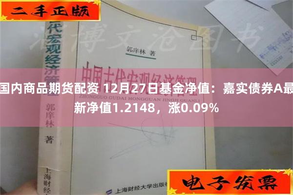 国内商品期货配资 12月27日基金净值：嘉实债券A最新净值1.2148，涨0.09%