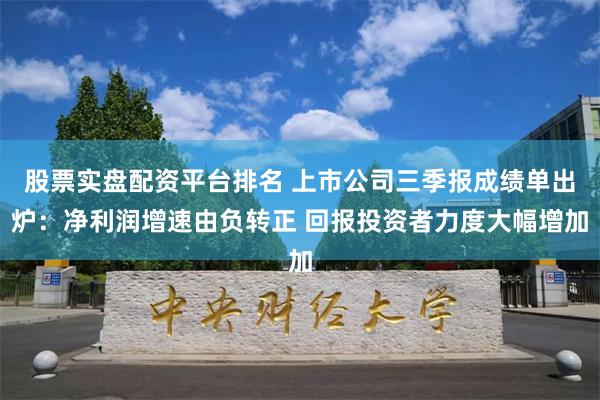 股票实盘配资平台排名 上市公司三季报成绩单出炉：净利润增速由负转正 回报投资者力度大幅增加